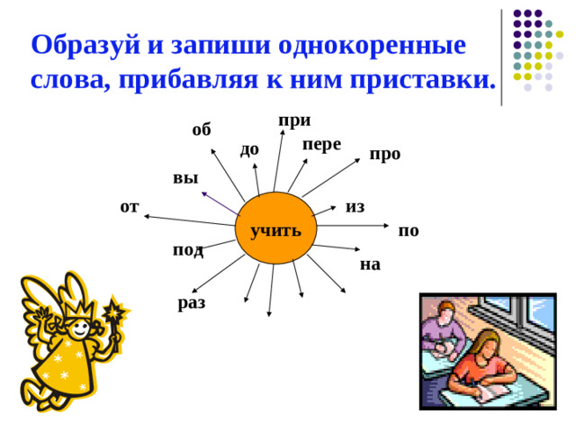 Образуй и запиши однокоренные слова, прибавляя к ним приставки. при об пере до про вы от из учить по под на учить раз