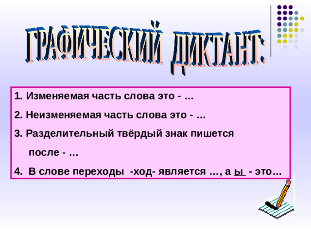 Изменяемая часть слова это - … Неизменяемая часть слова это - … Разделительный твёрдый знак пишется  после - … 4. В слове переходы -ход- является …, а ы