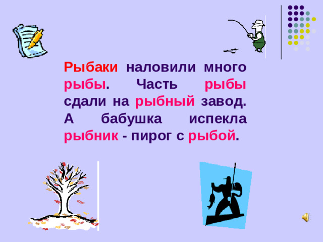 Рыбаки наловили много рыбы . Часть рыбы сдали на рыбный завод. А бабушка испекла рыбник - пирог с рыбой .