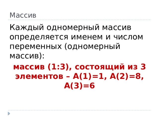 Массив Каждый одномерный массив определяется именем и числом переменных (одномерный массив): массив (1:3), состоящий из 3 элементов – А(1)=1, А(2)=8, А(3)=6