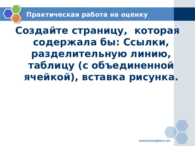 Практическая работа на оценку Создайте страницу, которая содержала бы: Ссылки, разделительную линию, таблицу (с объединенной ячейкой), вставка рисунка.  www.themegallery.com