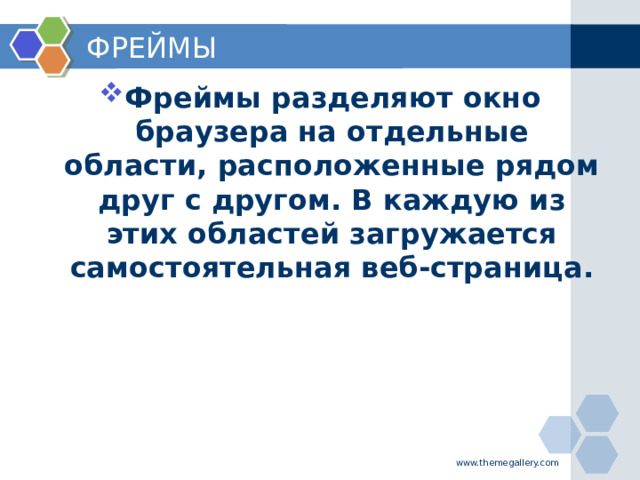 ФРЕЙМЫ Фреймы разделяют окно браузера на отдельные области, расположенные рядом друг с другом. В каждую из этих областей загружается самостоятельная веб-страница. www.themegallery.com