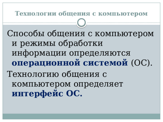 Технологии общения с компьютером Способы общения с компьютером и режимы обработки информации определяются операционной системой (ОС). Технологию общения с компьютером определяет интерфейс ОС.