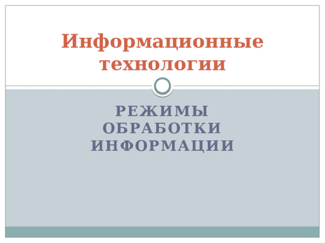 Информационные технологии Режимы обработки информации