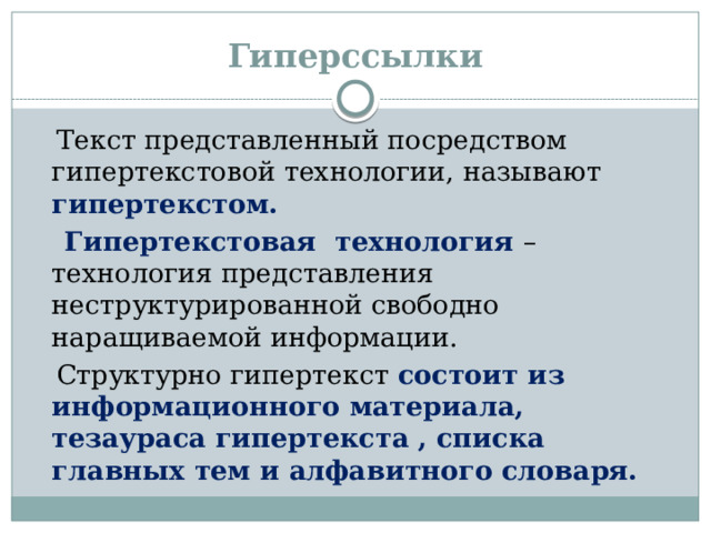 Гиперссылки  Текст представленный посредством гипертекстовой технологии, называют гипертекстом.  Гипертекстовая технология – технология представления неструктурированной свободно наращиваемой информации.  Структурно гипертекст состоит из информационного материала, тезаураса гипертекста , списка главных тем и алфавитного словаря.