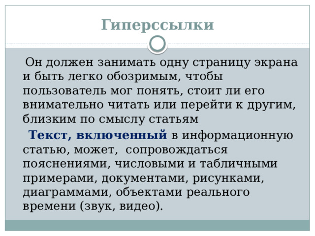 Гиперссылки  Он должен занимать одну страницу экрана и быть легко обозримым, чтобы пользователь мог понять, стоит ли его внимательно читать или перейти к другим, близким по смыслу статьям  Текст, включенный в информационную статью, может, сопровождаться пояснениями, числовыми и табличными примерами, документами, рисунками, диаграммами, объектами реального времени (звук, видео).