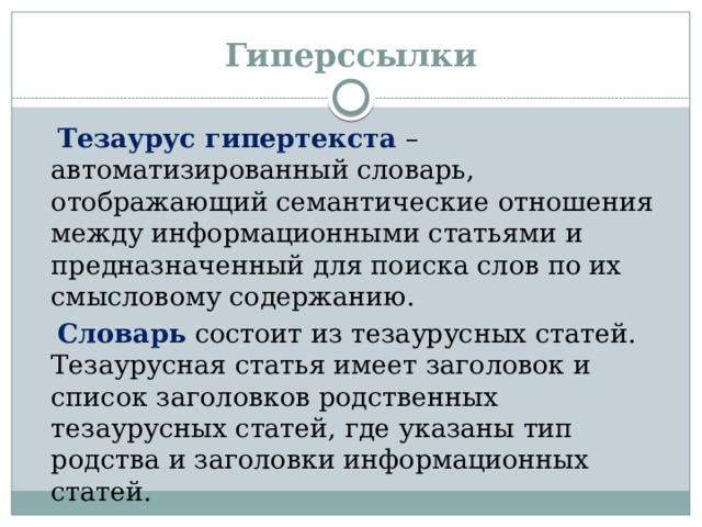 Гиперссылки  Тезаурус гипертекста – автоматизированный словарь, отображающий семантические отношения между информационными статьями и предназначенный для поиска слов по их смысловому содержанию.  Словарь состоит из тезаурусных статей. Тезаурусная статья имеет заголовок и список заголовков родственных тезаурусных статей, где указаны тип родства и заголовки информационных статей.