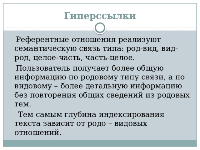 Гиперссылки  Референтные отношения реализуют семантическую связь типа: род-вид, вид-род, целое-часть, часть-целое.  Пользователь получает более общую информацию по родовому типу связи, а по видовому – более детальную информацию без повторения общих сведений из родовых тем.  Тем самым глубина индексирования текста зависит от родо – видовых отношений.