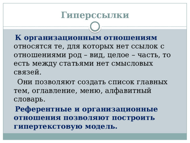 Гиперссылки  К организационным отношениям относятся те, для которых нет ссылок с отношениями род – вид, целое – часть, то есть между статьями нет смысловых связей.  Они позволяют создать список главных тем, оглавление, меню, алфавитный словарь.  Референтные и организационные отношения позволяют построить гипертекстовую модель.