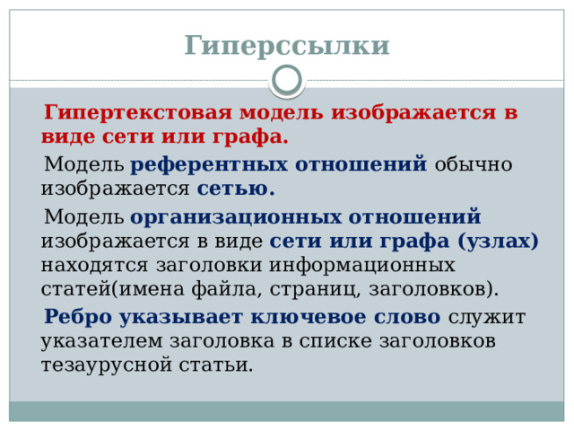 Гиперссылки  Гипертекстовая модель изображается в виде сети или графа.  Модель референтных отношений обычно изображается сетью.  Модель организационных отношений изображается в виде сети или графа (узлах) находятся заголовки информационных статей(имена файла, страниц, заголовков).  Ребро указывает ключевое слово служит указателем заголовка в списке заголовков тезаурусной статьи.