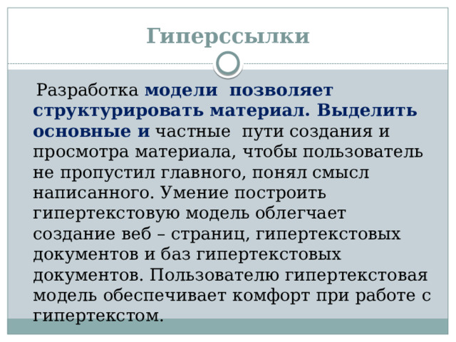 Гиперссылки  Разработка модели позволяет структурировать материал. Выделить основные и частные пути создания и просмотра материала, чтобы пользователь не пропустил главного, понял смысл написанного. Умение построить гипертекстовую модель облегчает создание веб – страниц, гипертекстовых документов и баз гипертекстовых документов. Пользователю гипертекстовая модель обеспечивает комфорт при работе с гипертекстом.