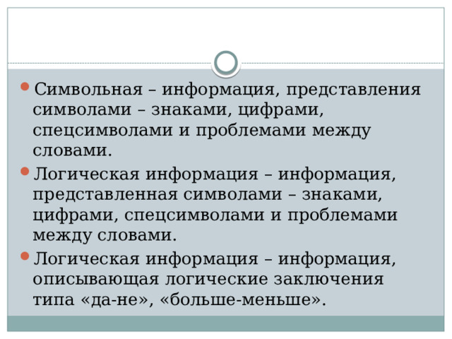 Символьная – информация, представления символами – знаками, цифрами, спецсимволами и проблемами между словами. Логическая информация – информация, представленная символами – знаками, цифрами, спецсимволами и проблемами между словами. Логическая информация – информация, описывающая логические заключения типа «да-не», «больше-меньше».