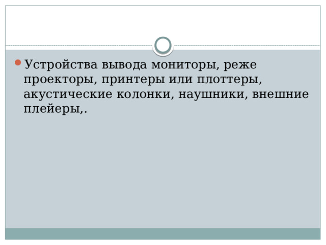 Устройства вывода мониторы, реже проекторы, принтеры или плоттеры, акустические колонки, наушники, внешние плейеры,.