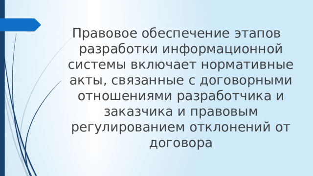 Правовое обеспечение этапов разработки информационной системы включает нормативные акты, связанные с договорными отношениями разработчика и заказчика и правовым регулированием отклонений от договора