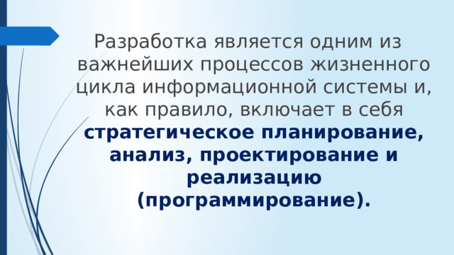 Разработка является одним из важнейших процессов жизненного цикла информационной системы и, как правило, включает в себя стратегическое планирование, анализ, проектирование и реализацию (программирование).