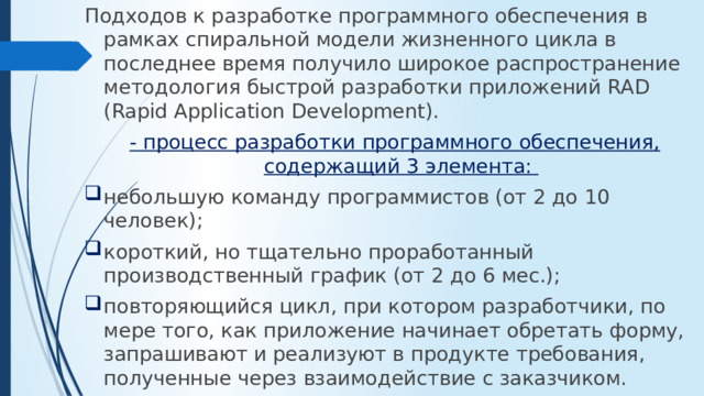 Подходов к разработке программного обеспечения в рамках спиральной модели жизненного цикла в последнее время получило широкое распространение методология быстрой разработки приложений RAD (Rapid Application Development).  - процесс разработки программного обеспечения, содержащий 3 элемента: