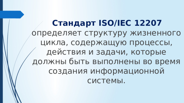 Стандарт ISO/IEC 12207 определяет структуру жизненного цикла, содержащую процессы, действия и задачи, которые должны быть выполнены во время создания информационной системы.