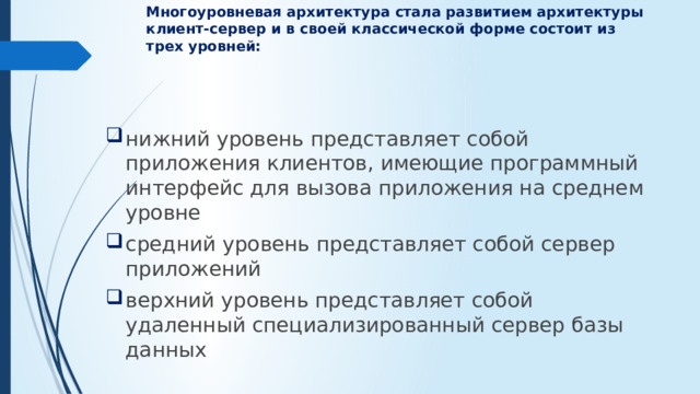 Многоуровневая архитектура стала развитием архитектуры клиент-сервер и в своей классической форме состоит из трех уровней: