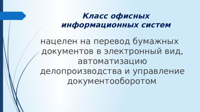 Класс офисных информационных систем нацелен на перевод бумажных документов в электронный вид, автоматизацию делопроизводства и управление документооборотом .