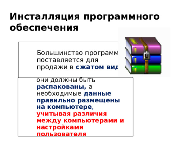 Инсталляция программного обеспечения Большинство программ поставляется для продажи в сжатом виде они должны быть распакованы, а необходимые данные правильно размещены на компьютере , учитывая различия между компьютерами и настройками пользователя