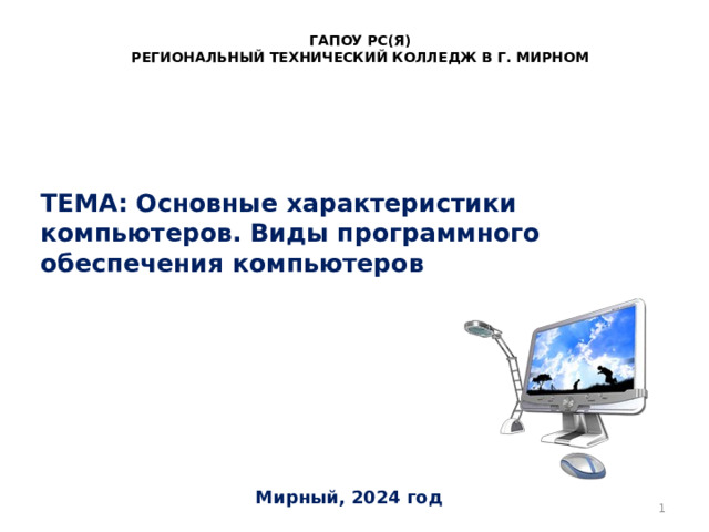 ГАПОУ РС(Я) РЕГИОНАЛЬНЫЙ ТЕХНИЧЕСКИЙ КОЛЛЕДЖ В Г. МИРНОМ ТЕМА: Основные характеристики компьютеров. Виды программного обеспечения компьютеров   Мирный, 2024 год