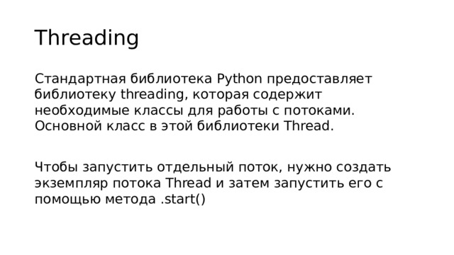 Threading Стандартная библиотека Python предоставляет библиотеку threading, которая содержит необходимые классы для работы с потоками. Основной класс в этой библиотеки Thread. Чтобы запустить отдельный поток, нужно создать экземпляр потока Thread и затем запустить его с помощью метода .start()