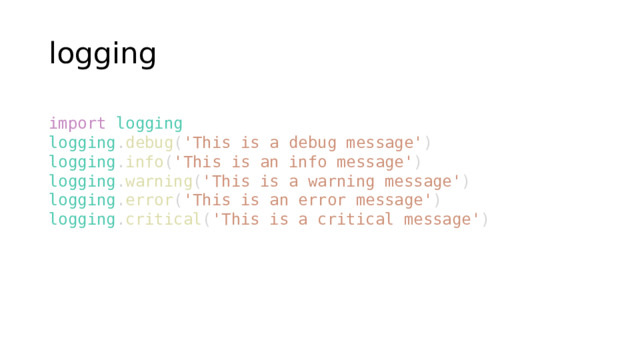 logging import   logging logging . debug ( 'This is a debug message' ) logging . info ( 'This is an info message' ) logging . warning ( 'This is a warning message' ) logging . error ( 'This is an error message' ) logging . critical ( 'This is a critical message' )