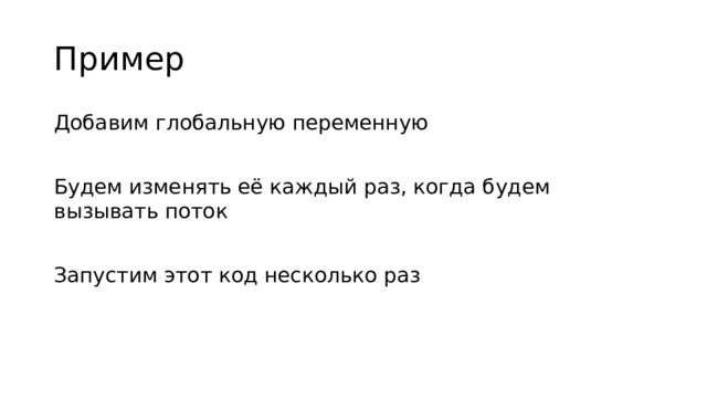 Пример Добавим глобальную переменную Будем изменять её каждый раз, когда будем вызывать поток Запустим этот код несколько раз