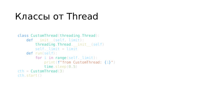 Классы от Thread class   CustomThread ( threading . Thread ):      def   __init__ ( self ,  limit ):          threading . Thread . __init__ ( self )          self . _limit  =  limit      def   run ( self ):          for   i   in   range ( self . _limit ):              print ( f 