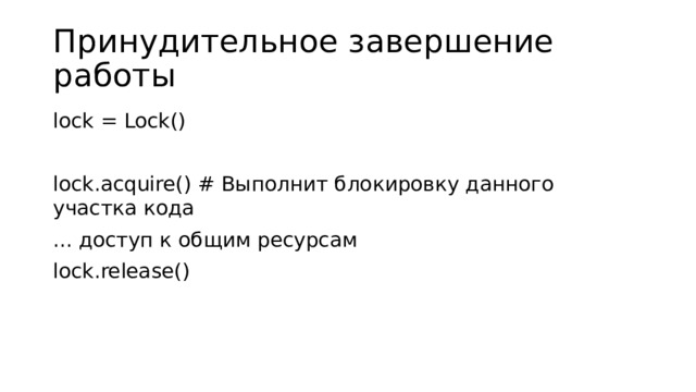 Принудительное завершение работы lock = Lock() lock.acquire() # Выполнит блокировку данного участка кода ... доступ к общим ресурсам lock.release()