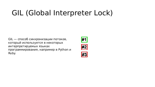 GIL (Global Interpreter Lock) GIL — способ синхронизации потоков, который используется в некоторых интерпретируемых языках программирования, например в Python и Ruby.