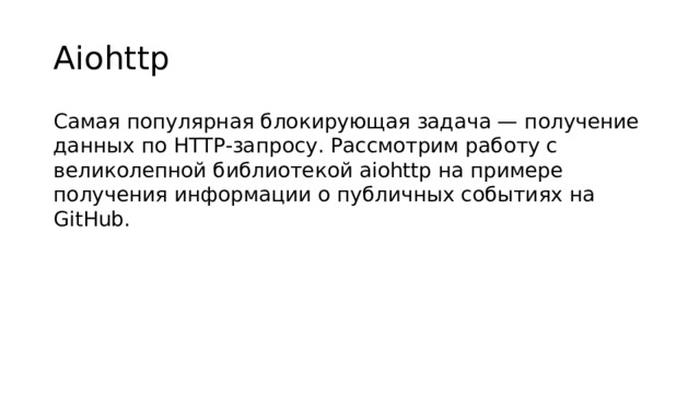 Aiohttp Самая популярная блокирующая задача — получение данных по HTTP-запросу. Рассмотрим работу с великолепной библиотекой aiohttp на примере получения информации о публичных событиях на GitHub.