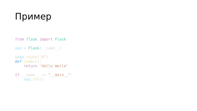 Пример from   flask   import   Flask  app  =  Flask (__name__)  @ app .route ( '/' ) def   index ():      return   'Hello World'  if  __name__ ==  