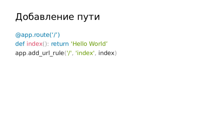 Добавление пути @app.route(‘/’) def  index ():  return  'Hello World’  app . add_url_rule ( '/' ,  'index' , index )