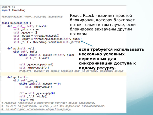 Класс RLock - вариант простой блокировки, которая блокирует поток только в том случае, если блокировка захвачены другим потоком если требуется использовать несколько условных переменных для синхронизации доступа к одному ресурсу.