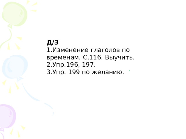 Д/З Изменение глаголов по временам. С.116. Выучить. Упр.196, 197. Упр. 199 по желанию.  .