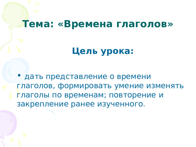 Тема: «Времена глаголов» Цель урока: