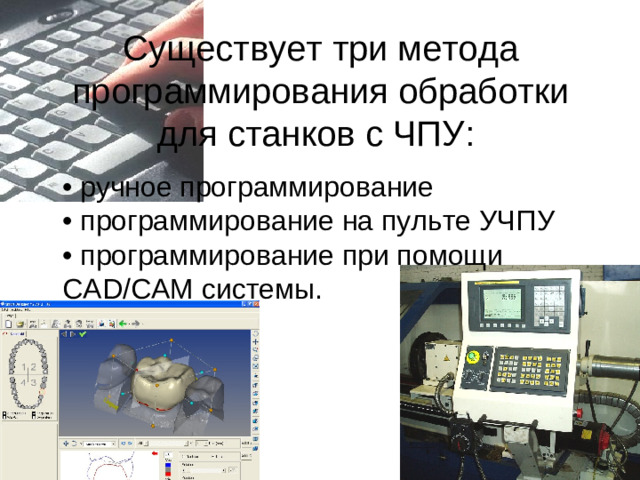 Существует три метода программирования обработки для станков с ЧПУ:&nbsp; • ручное программирование&nbsp;  • программирование на пульте УЧПУ&nbsp;  • программирование при помощи CAD/САМ системы.&nbsp;