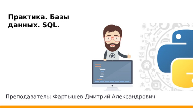 Практика. Базы данных. SQL. Преподаватель: Фартышев Дмитрий Александрович