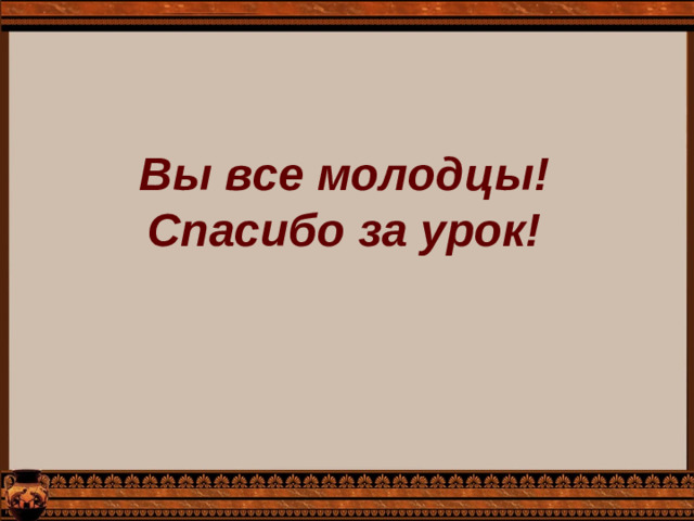 Вы все молодцы! Спасибо за урок!