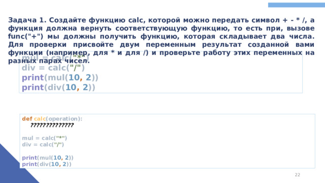 Задача 1. Создайте функцию calc, которой можно передать символ + - * /, а функция должна вернуть соответствующую функцию, то есть при, вызове func(