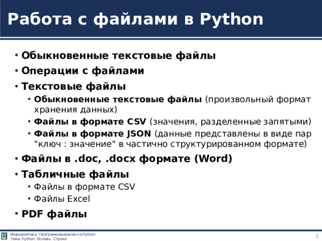Работа с файлами в Python Обыкновенные текстовые файлы Операции с файлами Текстовые файлы Обыкновенные текстовые файлы (произвольный формат хранения данных) Файлы в формате CSV (значения, разделенные запятыми) Файлы в формате JSON (данные представлены в виде пар  
