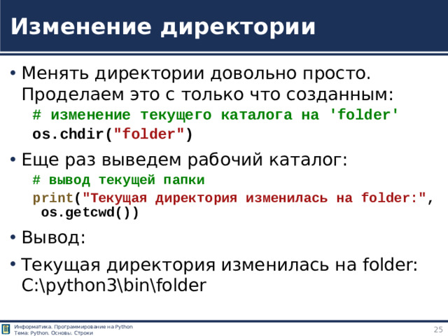 Изменение директории Менять директории довольно просто. Проделаем это с только что созданным: # изменение текущего каталога на 'folder' os.chdir( 