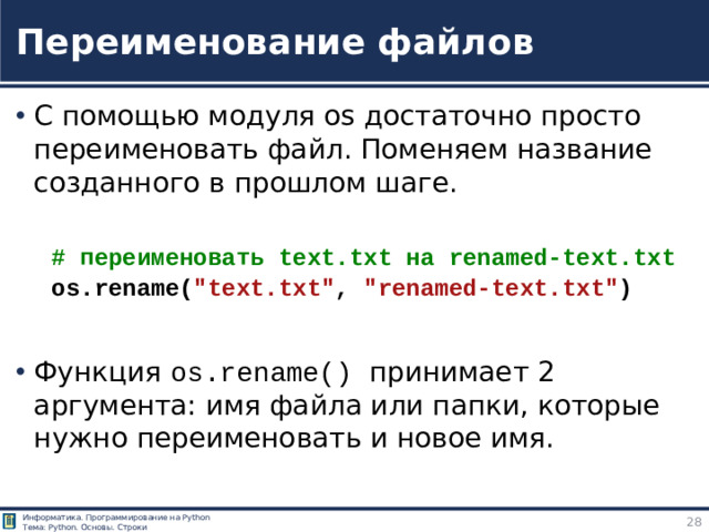 Переименование файлов С помощью модуля os достаточно просто переименовать файл. Поменяем название созданного в прошлом шаге. # переименовать text.txt на renamed-text.txt os.rename( 