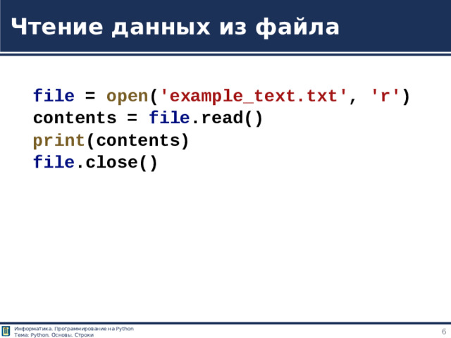 Чтение данных из файла  file  =  open ( 'example_text.txt' ,  'r' ) contents =  file .read() print (contents) file .close() +++Федоров Д. - Основы программирования на примере языка Python - 2018