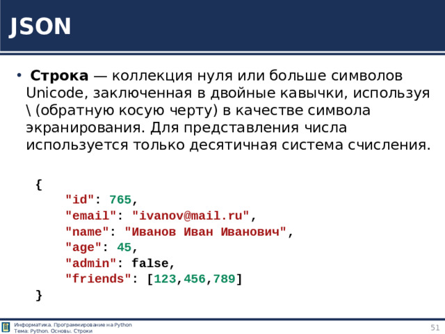 JSON  Строка — коллекция нуля или больше символов Unicode, заключенная в двойные кавычки, используя \ (обратную косую черту) в качестве символа экранирования. Для представления числа используется только десятичная система счисления. {      