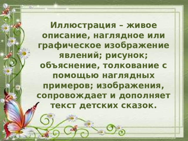 Иллюстрация – живое описание, наглядное или графическое изображение явлений; рисунок; объяснение, толкование с помощью наглядных примеров; изображения, сопровождает и дополняет текст детских сказок.