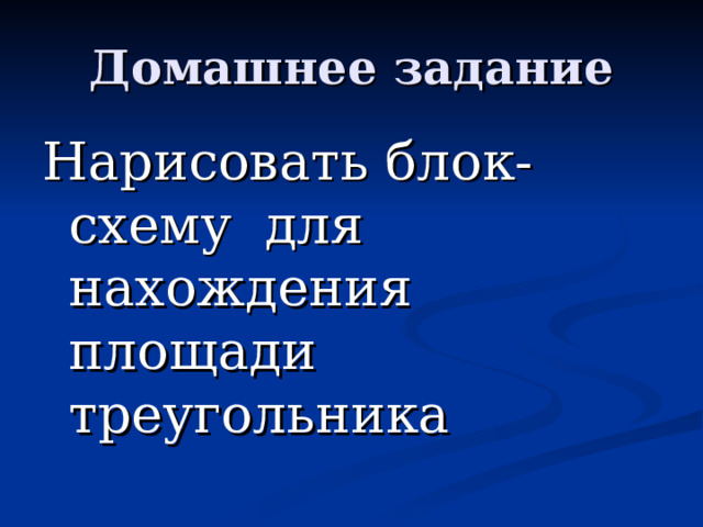 Домашнее задание Нарисовать блок-схему для нахождения площади треугольника