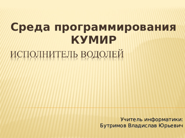 Среда программирования КУМИР Учитель информатики:  Бутримов Владислав Юрьевич
