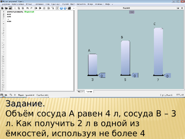 Задание. Объём сосуда А равен 4 л, сосуда В – 3 л. Как получить 2 л в одной из ёмкостей, используя не более 4 команд?